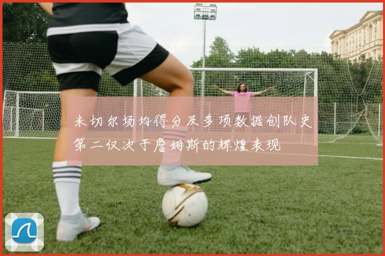 米切尔场均得分及多项数据创队史第二仅次于詹姆斯的辉煌表现