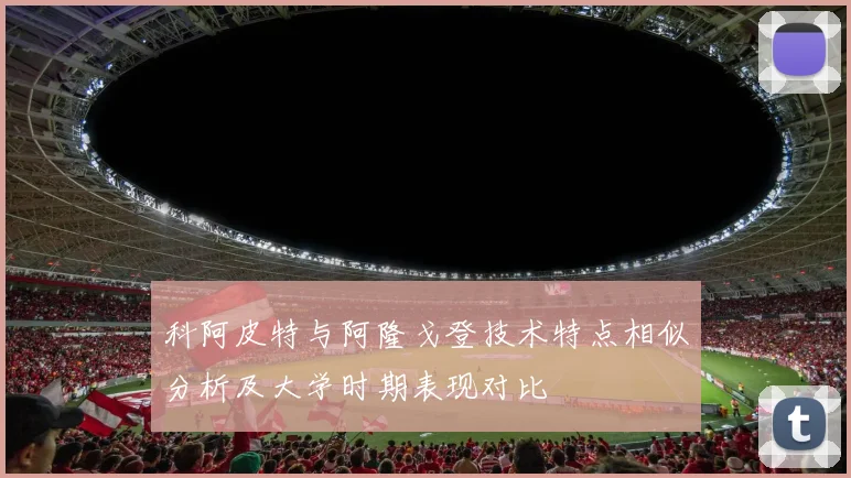 科阿皮特与阿隆戈登技术特点相似分析及大学时期表现对比