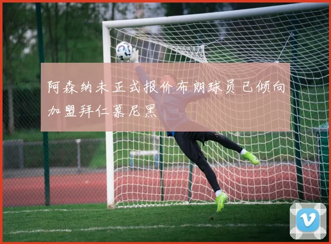 阿森纳未正式报价布朗球员已倾向加盟拜仁慕尼黑