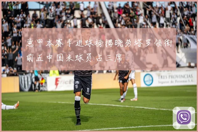 意甲本赛季进球榜揭晓劳塔罗领衔前五中国米球员占三席