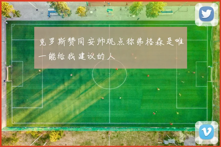 克罗斯赞同安帅观点称弗格森是唯一能给我建议的人