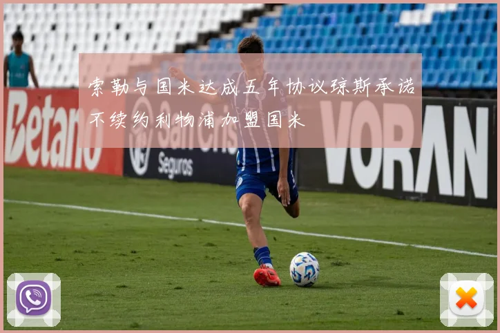 索勒与国米达成五年协议琼斯承诺不续约利物浦加盟国米