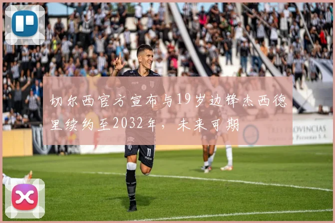 切尔西官方宣布与19岁边锋杰西德里续约至2032年，未来可期