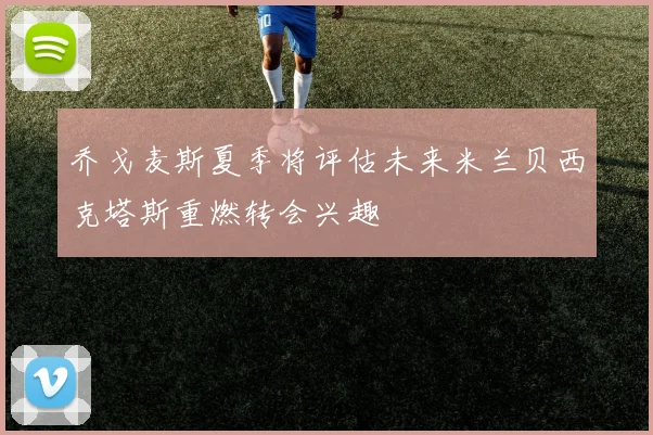 乔戈麦斯夏季将评估未来米兰贝西克塔斯重燃转会兴趣