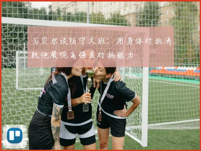 戈贝尔谈防守文班：用身体对抗消耗他展现高强度对抗能力