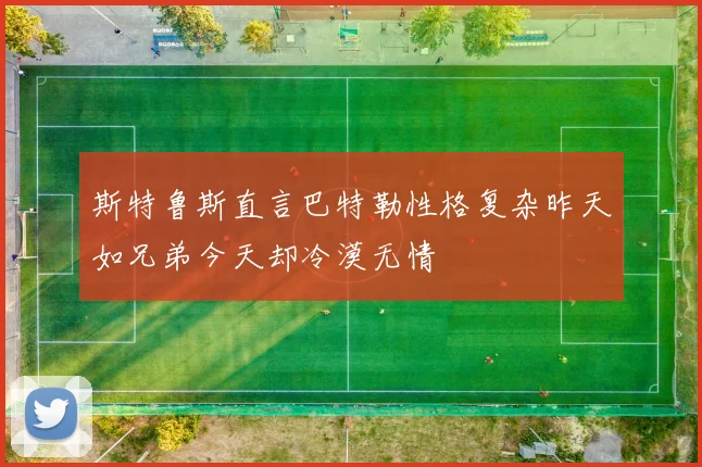 斯特鲁斯直言巴特勒性格复杂昨天如兄弟今天却冷漠无情