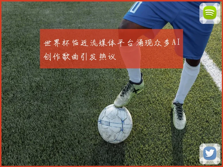 世界杯临近流媒体平台涌现众多AI创作歌曲引发热议