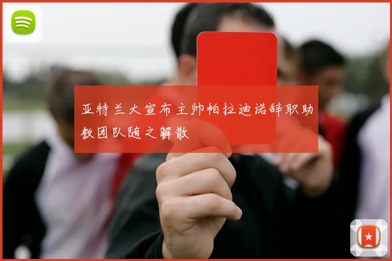 亚特兰大宣布主帅帕拉迪诺辞职助教团队随之解散